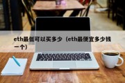 eth最低可以买多少（eth最便宜多少钱一个）
